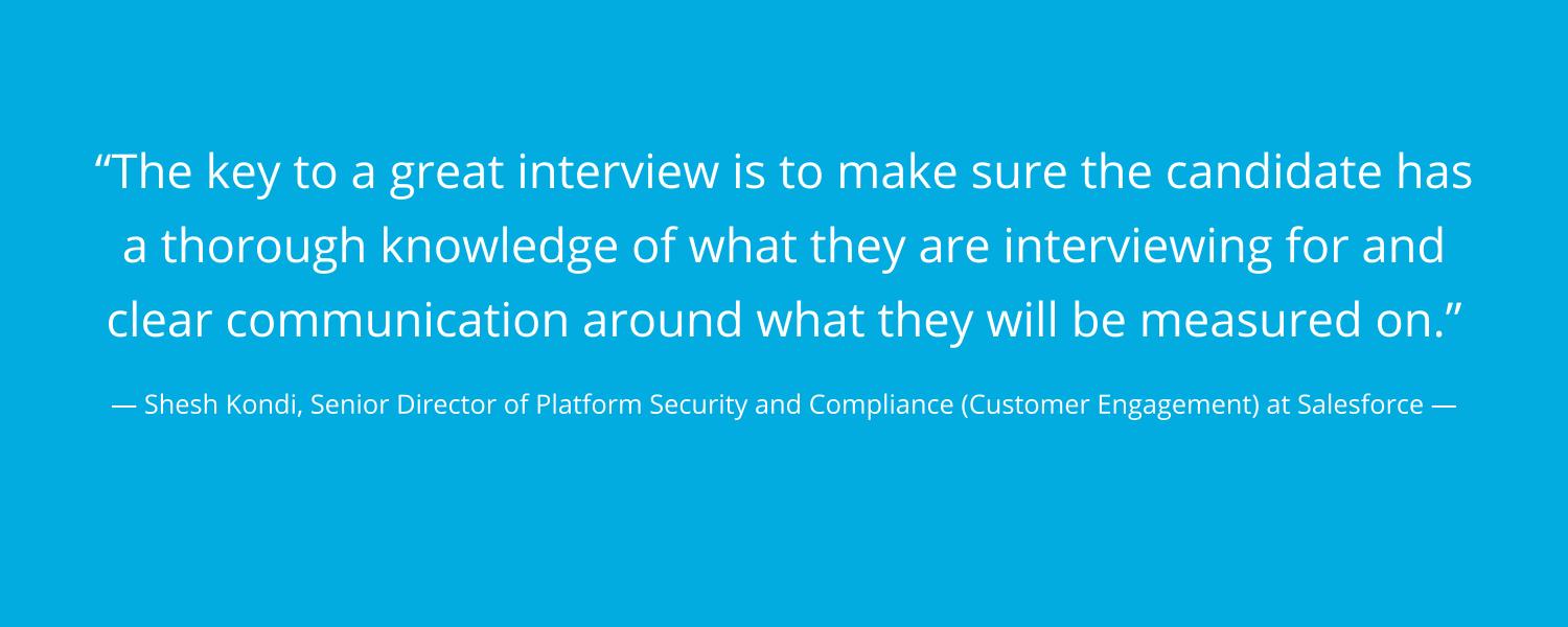 A quote from Salesforce's Director of Platform Security and Compliance (Customer Engagement) Shesh Kondi about the key to a great interview