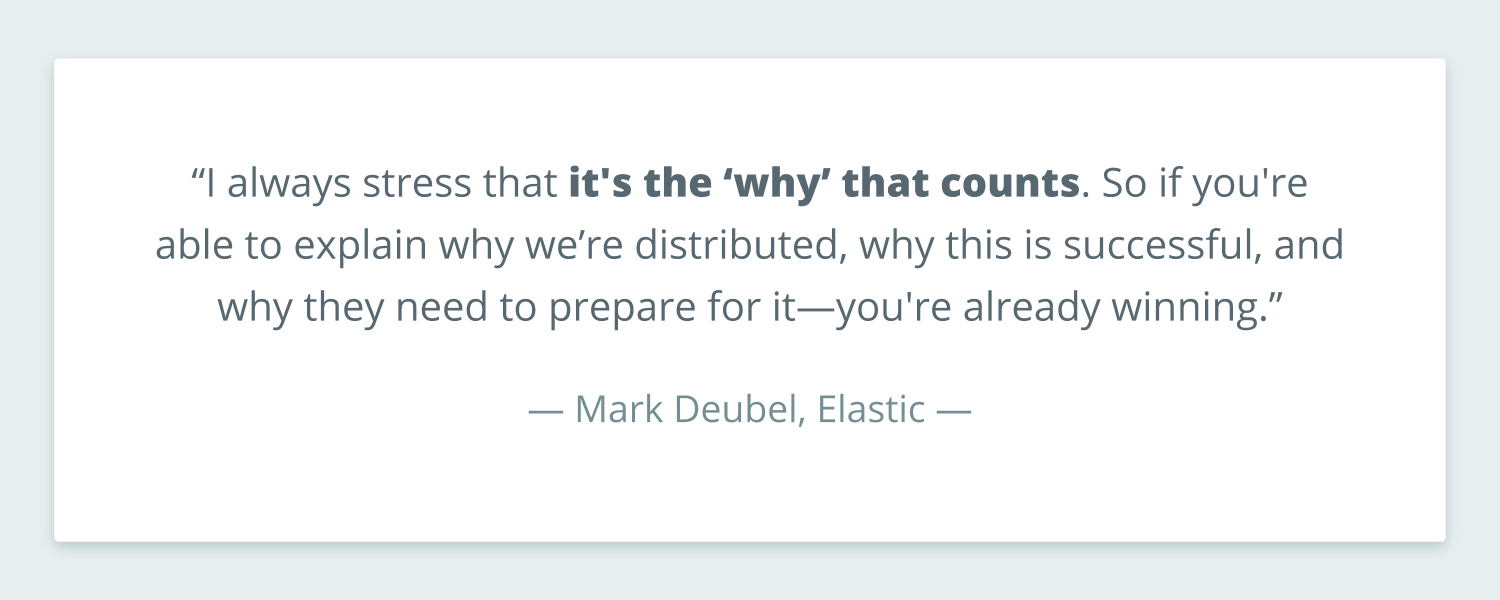 Quote from Mark Deubel that reads: “I always stress that it's the ‘why’ that counts. So if you're able to explain why we’re distributed, why this is successful, and why they need to prepare for it—you're already winning.”